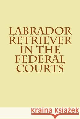 Labrador Retriever in the Federal Courts Joshua Warren 9781503399013