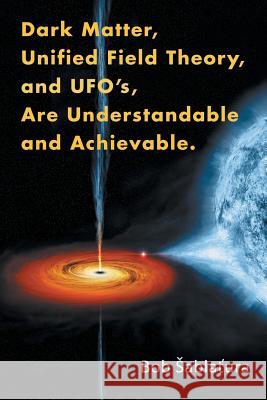 Dark Matter, Unified Field Theory, and Ufo'S, Are Understandable and Achievable. Sablatura, Bob 9781503501416 Xlibris Corporation