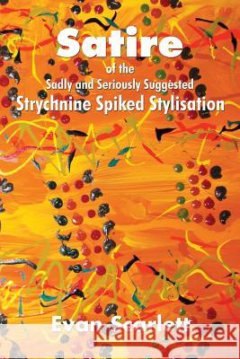 Satire of the Sadly and Seriously Suggested Strychnine Spiked Stylisation Evan Scarlett 9781503502291