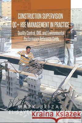 Construction Supervision QC + HSE Management in Practice: Quality Control, OHS, and Environmental Performance Reference Guide Urizar, Mark 9781503502376