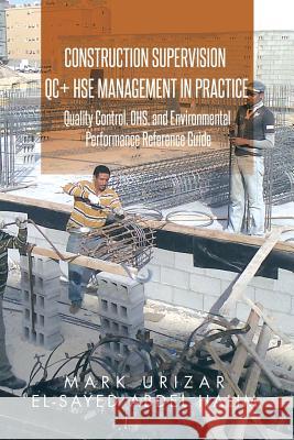 Construction Supervision QC + HSE Management in Practice: Quality Control, OHS, and Environmental Performance Reference Guide Urizar, Mark 9781503502376 Xlibris Corporation