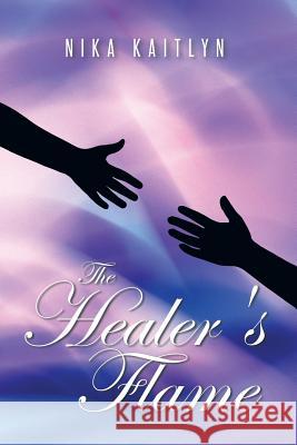 The Healer's Flame Nika Kaitlyn 9781503502529 Xlibris Corporation