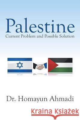 Palestine: Current Problem and Possible Solution Dr Homayun Ahmadi 9781503502543