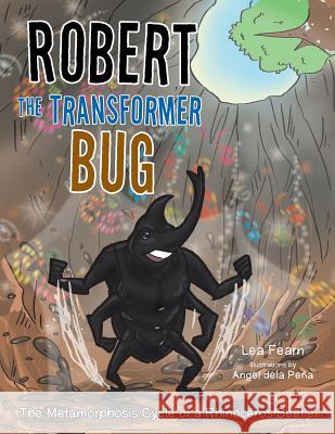 Robert the Transformer Bug: The Metamorphosis Cycle of a Rhinoceros Beetle Lea Fearn 9781503502833