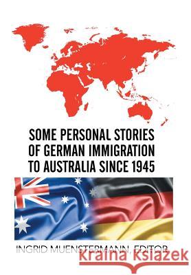 Some Personal Stories of German Immigration to Australia since 1945 Muenstermann, Ingrid 9781503503144