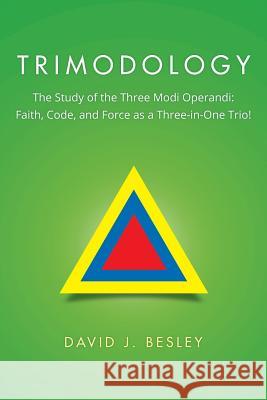 Trimodology: The Study of the Three Modi Operandi: Faith, Code, and Force as a Three-in-One Trio! Besley, David J. 9781503503434 Xlibris Corporation