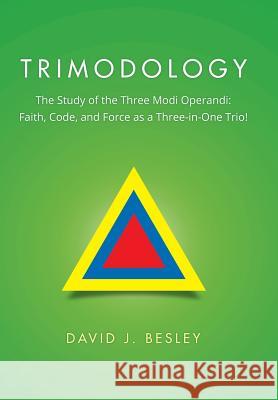 Trimodology: The Study of the Three Modi Operandi: Faith, Code, and Force as a Three-in-One Trio! Besley, David J. 9781503503441 Xlibris Corporation