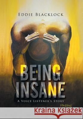 Being Insane: A Voice Listener's Story Eddie Blacklock 9781503503922 Xlibris Corporation