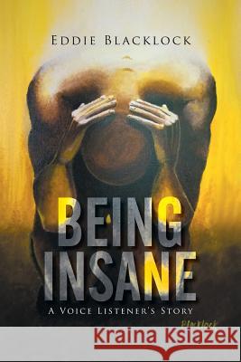 Being Insane: A Voice Listener's Story Eddie Blacklock 9781503503939 Xlibris Corporation