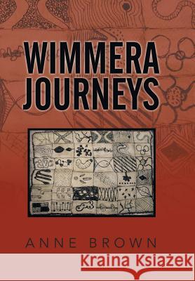 Wimmera Journeys Anne Brown 9781503504745 Xlibris Corporation