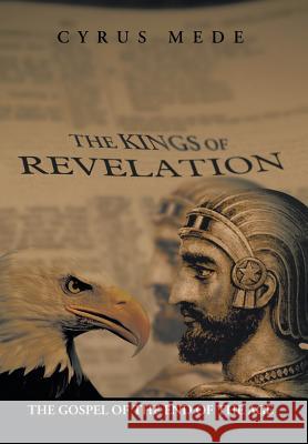 The Kings of Revelation: The Gospel of the End of the Age Cyrus Mede 9781503505148 Xlibris Corporation