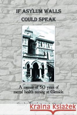 If Asylum Walls Could Speak: A memoir of 50 years of mental health nursing at Glenside. Williams, Sandy Bayley Nee 9781503506749