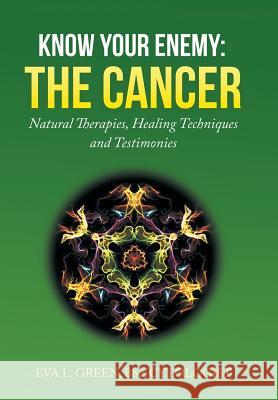 Know Your Enemy: THE CANCER: Natural Therapies, Healing Techniques and Testimonies Green, Eva L. 9781503506886 Xlibris Corporation