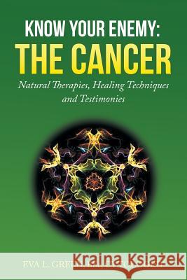 Know Your Enemy: THE CANCER: Natural Therapies, Healing Techniques and Testimonies Green, Eva L. 9781503506893 Xlibris Corporation