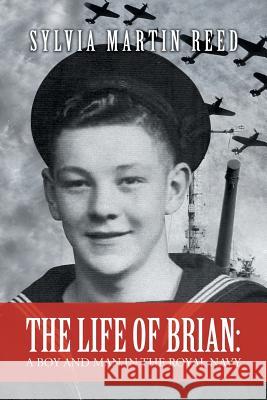 The Life of Brian: A Boy and Man in the Royal Navy Sylvia Martin Reed 9781503507548 Xlibris Corporation