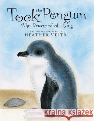Tock the Penguin Who Dreamed of Flying Heather Veltri 9781503507623 Xlibris Corporation
