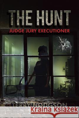 The Hunt: Judge Jury Executioner Terry Hodgson 9781503507821 Xlibris Corporation