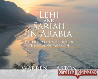 Lehi and Sariah in Arabia: The Old World Setting of the Book of Mormon Warren P Aston   9781503508101