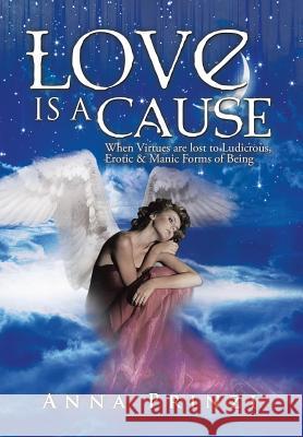 Love is a Cause: When Virtues are lost to Ludicrous, Erotic & Manic Forms of Being Prinzi, Anna 9781503508507 Xlibris Corporation