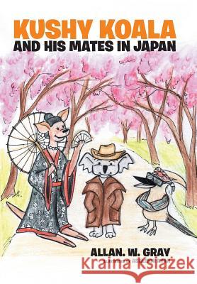 Kushy Koala and His Mates In Japan Gray, Allan W. 9781503508927 Xlibris Corporation