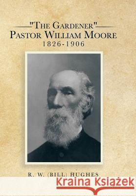 The Gardener Pastor William Moore 1826-1906 R. W. (Bill) Hughes 9781503509160 Xlibris Corporation