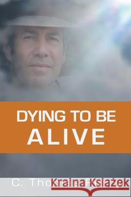 Dying to Be Alive C. Thomas Perr 9781503509245 Xlibris Corporation