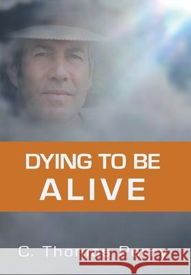 Dying to Be Alive C. Thomas Perr 9781503509252 Xlibris Corporation