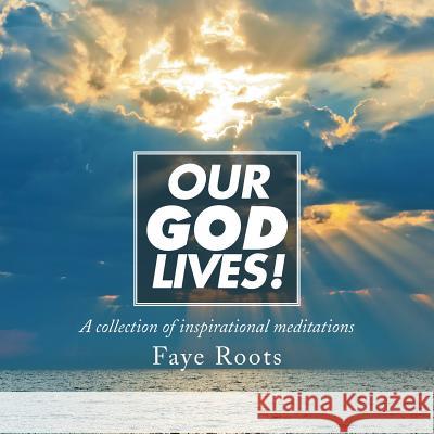Our God Lives! Faye Roots 9781503509382 Xlibris Corporation