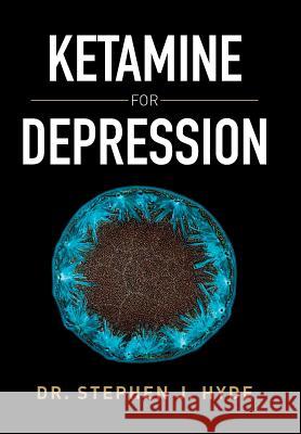 Ketamine for Depression Dr Stephen J. Hyde 9781503509559 Xlibris Corporation