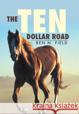 The Ten Dollar Road Ben N. Field 9781503510326 Xlibris Corporation