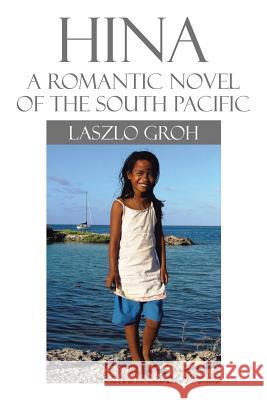 Hina: A Romantic Novel of the South Pacific Groh, Laszlo 9781503510951 Xlibris Corporation