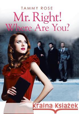 Mr. Right! Where Are You?: A Dating Memoir Rose, Tammy 9781503511026 Xlibris Corporation