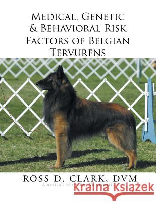 Medical, Genetic & Behavioral Risk Factors of Belgian Tervurens DVM Ross D. Clark 9781503511538 Xlibris Corporation