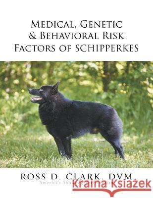 Medical, Genetic & Behavioral Risk Factors of Schipperkes DVM Ross D. Clark 9781503511552 Xlibris Corporation