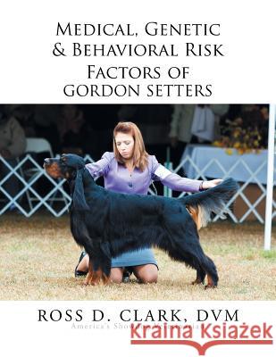 Medical, Genetic & Behavioral Risk Factors of Gordon Setters DVM Ross D. Clark 9781503511743 Xlibris Corporation