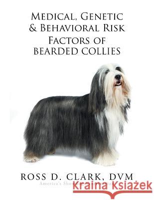 Medical, Genetic & Behavioral Risk Factors of Bearded Collies DVM Ross D. Clark 9781503511767 Xlibris Corporation