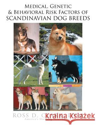 Medical, Genetic and Behavoral Risk Factors of Scandinavian Dog Breeds Ross D. Clar 9781503511866 Xlibris Corporation