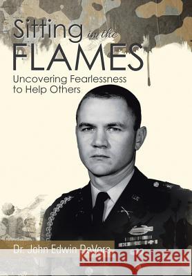 Sitting in the Flames: Uncovering Fearlessness to Help Others DeVore, John Edwin 9781503512696 Xlibris Corporation