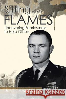 Sitting in the Flames: Uncovering Fearlessness to Help Others DeVore, John Edwin 9781503512702 Xlibris Corporation