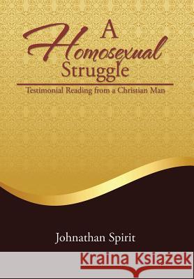 A Homosexual Struggle: Testimonial Reading from a Christian Man Spirit, Johnathan 9781503513051 Xlibris Corporation