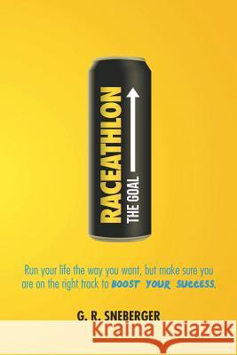 Raceathlon: Run Your Life the Way You Want, But Make Sure You Are on the Right Track to Boost Your Success G. R. Sneberger 9781503513204 Xlibris Corporation