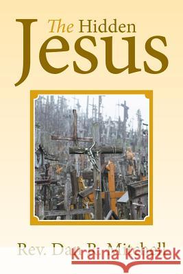 The Hidden Jesus Dan R. Mitchell 9781503514775 Xlibris Corporation