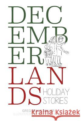 Decemberlands: Holiday Stories Greg Blake Miller 9781503514836 Xlibris Corporation
