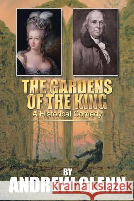 The Gardens of the King: A Historical Comedy Glenn, Andrew 9781503516687 Xlibris Corporation