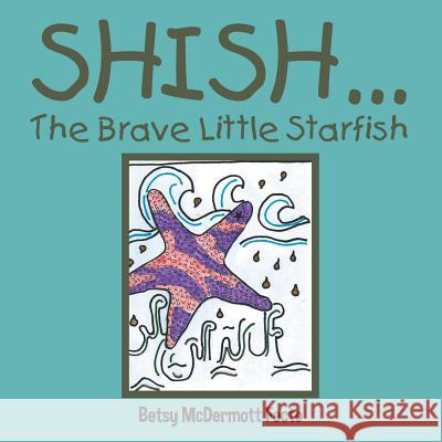Shish . . .: The Brave Little Starfish Betsy McDermott Fecto 9781503516977 Xlibris Corporation