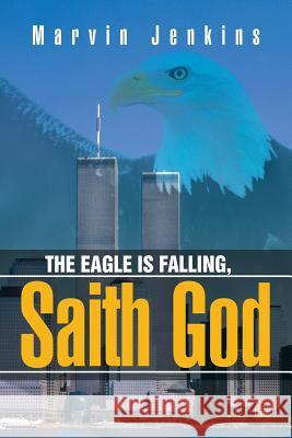 The Eagle Is Falling, Saith God Marvin Jenkins 9781503517431 Xlibris Corporation