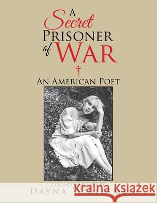 A Secret Prisoner of War: An American Poet Dayna Williams 9781503517585 Xlibris Corporation