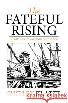 The Fateful Rising: A Tale of a Young Man Sent to Sea Klatte, Shirley 9781503518575