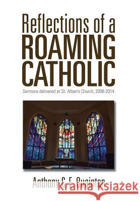 Reflections of a Roaming Catholic: Sermons delivered at St. Alban's Church, 2008-2014 Quainton, Anthony C. E. 9781503518919