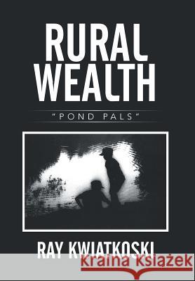 Rural Wealth: Pond Pals Ray Kwiatkoski 9781503519237 Xlibris Corporation